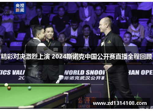 精彩对决激烈上演 2024斯诺克中国公开赛直播全程回顾