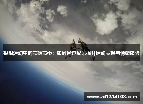 极限运动中的震撼节奏：如何通过配乐提升运动表现与情绪体验