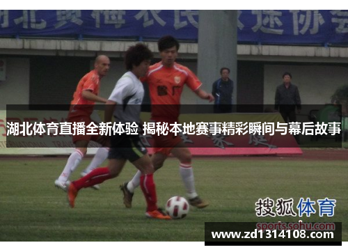 湖北体育直播全新体验 揭秘本地赛事精彩瞬间与幕后故事