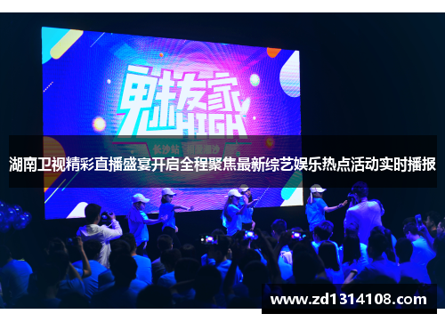 湖南卫视精彩直播盛宴开启全程聚焦最新综艺娱乐热点活动实时播报
